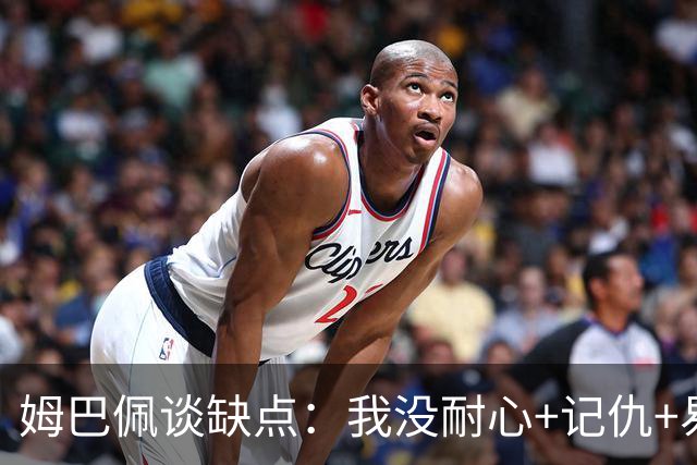 姆巴佩谈缺点：我没耐心+记仇+易冲动，我有时过于直接会讨人厌